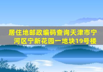 居住地邮政编码查询天津市宁河区宁新花园一地块19号楼