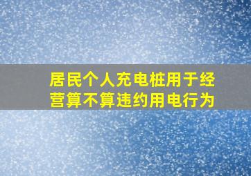 居民个人充电桩用于经营算不算违约用电行为