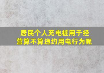 居民个人充电桩用于经营算不算违约用电行为呢