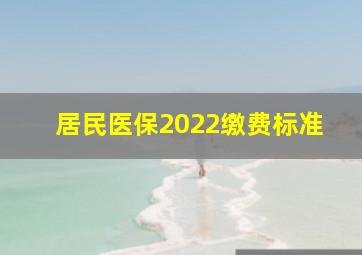 居民医保2022缴费标准