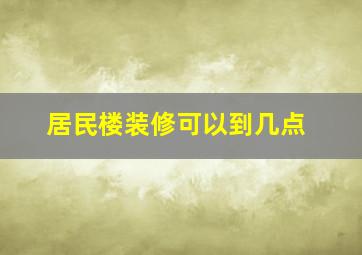 居民楼装修可以到几点