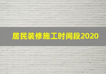 居民装修施工时间段2020