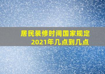 居民装修时间国家规定2021年几点到几点