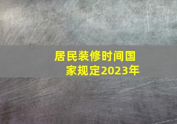 居民装修时间国家规定2023年