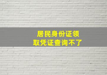 居民身份证领取凭证查询不了