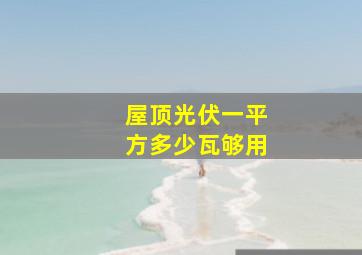 屋顶光伏一平方多少瓦够用