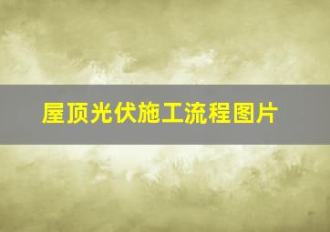 屋顶光伏施工流程图片