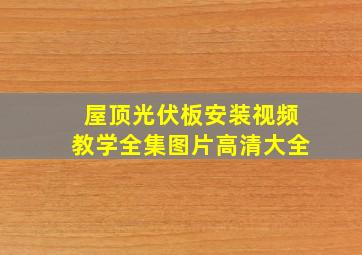 屋顶光伏板安装视频教学全集图片高清大全