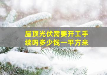 屋顶光伏需要开工手续吗多少钱一平方米