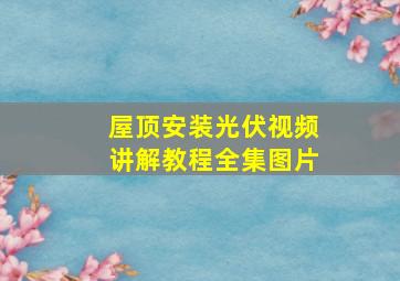 屋顶安装光伏视频讲解教程全集图片