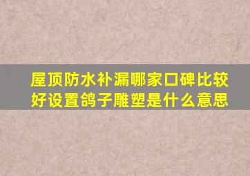 屋顶防水补漏哪家口碑比较好设置鸽子雕塑是什么意思