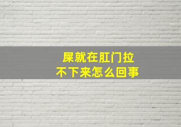 屎就在肛门拉不下来怎么回事