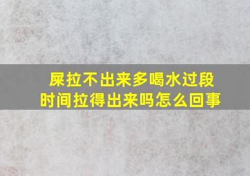 屎拉不出来多喝水过段时间拉得出来吗怎么回事