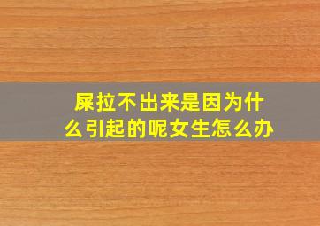 屎拉不出来是因为什么引起的呢女生怎么办