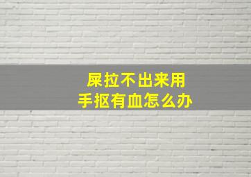 屎拉不出来用手抠有血怎么办