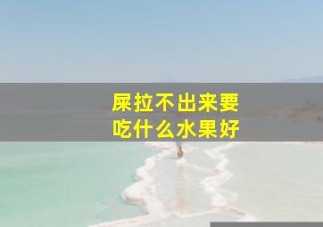 屎拉不出来要吃什么水果好