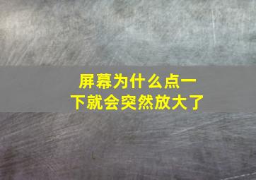 屏幕为什么点一下就会突然放大了