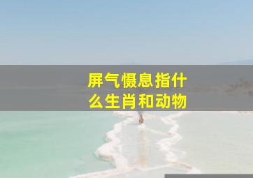 屏气慑息指什么生肖和动物