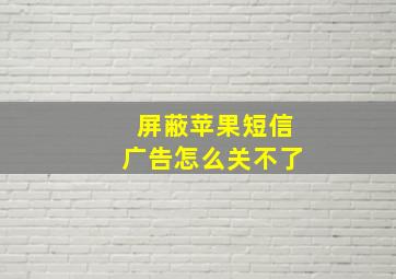 屏蔽苹果短信广告怎么关不了