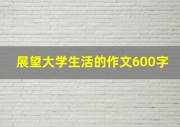 展望大学生活的作文600字