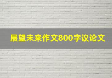 展望未来作文800字议论文