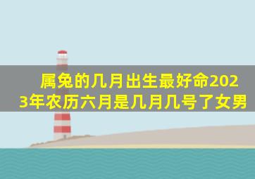 属兔的几月出生最好命2023年农历六月是几月几号了女男