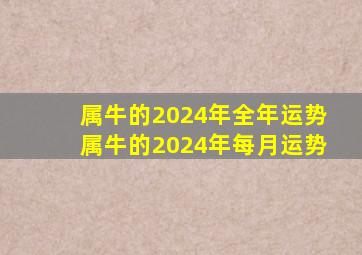 属牛的2024年全年运势属牛的2024年每月运势