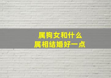 属狗女和什么属相结婚好一点