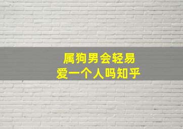 属狗男会轻易爱一个人吗知乎