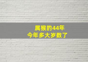 属猴的44年今年多大岁数了