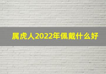 属虎人2022年佩戴什么好