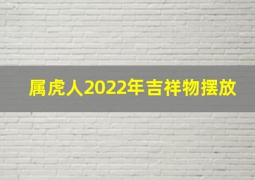 属虎人2022年吉祥物摆放