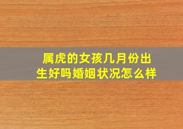 属虎的女孩几月份出生好吗婚姻状况怎么样