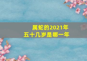 属蛇的2021年五十几岁是哪一年