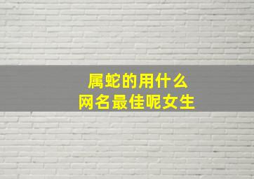 属蛇的用什么网名最佳呢女生