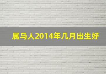 属马人2014年几月出生好