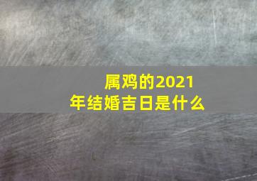 属鸡的2021年结婚吉日是什么