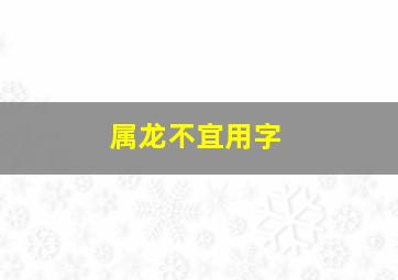 属龙不宜用字