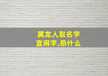 属龙人取名字宜用字,忌什么