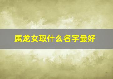 属龙女取什么名字最好