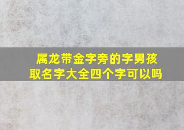 属龙带金字旁的字男孩取名字大全四个字可以吗