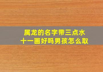 属龙的名字带三点水十一画好吗男孩怎么取