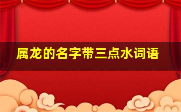 属龙的名字带三点水词语