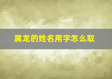 属龙的姓名用字怎么取