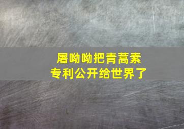 屠呦呦把青蒿素专利公开给世界了