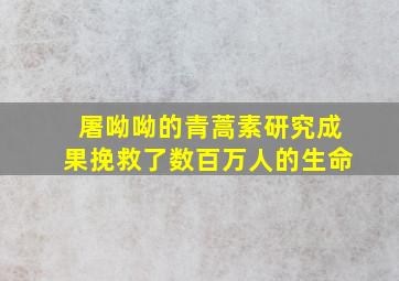 屠呦呦的青蒿素研究成果挽救了数百万人的生命