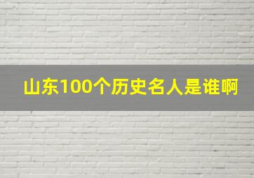 山东100个历史名人是谁啊