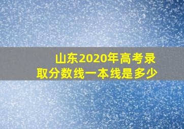 山东2020年高考录取分数线一本线是多少