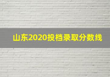 山东2020投档录取分数线