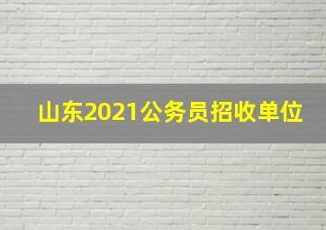 山东2021公务员招收单位